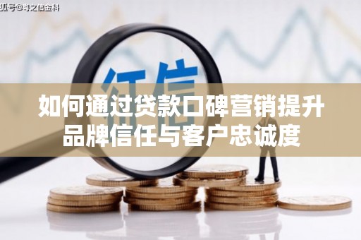 遂川如何通过贷款口碑营销提升品牌信任与客户忠诚度