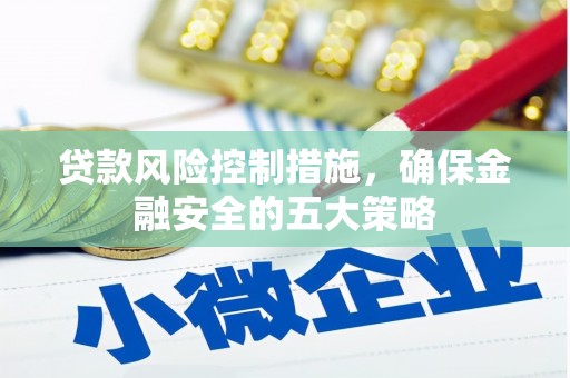 遂川贷款风险控制措施，确保金融安全的五大策略