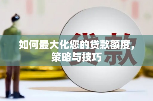 遂川如何最大化您的贷款额度，策略与技巧