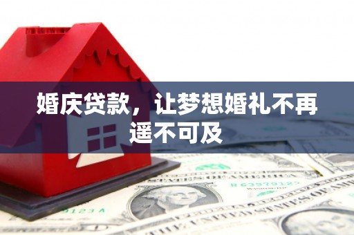 遂川婚庆贷款，让梦想婚礼不再遥不可及