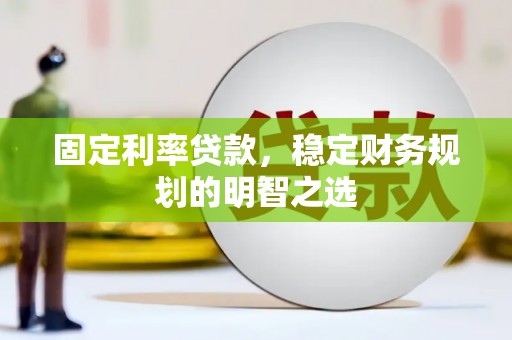 遂川固定利率贷款，稳定财务规划的明智之选