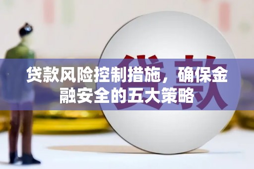 遂川贷款风险控制措施，确保金融安全的五大策略