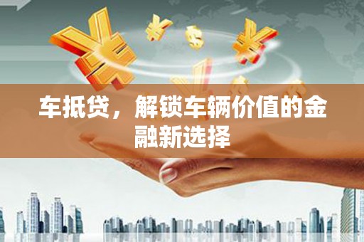 遂川车抵贷，解锁车辆价值的金融新选择