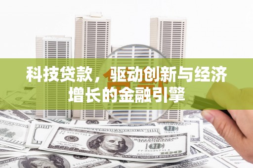 遂川科技贷款，驱动创新与经济增长的金融引擎
