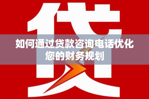 遂川如何通过贷款咨询电话优化您的财务规划