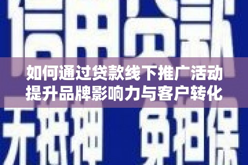 遂川如何通过贷款线下推广活动提升品牌影响力与客户转化率