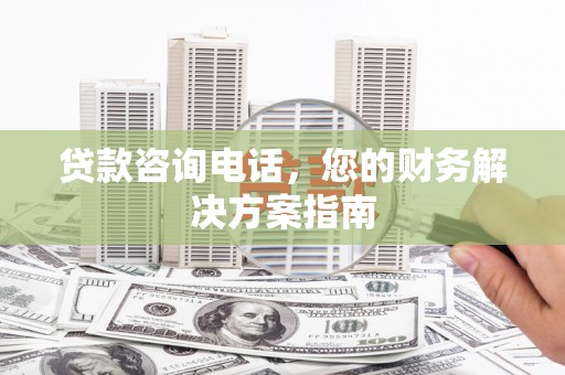 遂川贷款咨询电话，您的财务解决方案指南