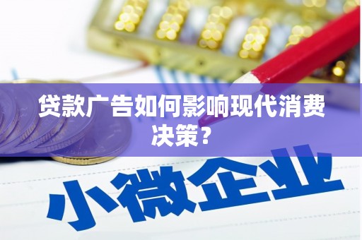 遂川贷款广告如何影响现代消费决策？