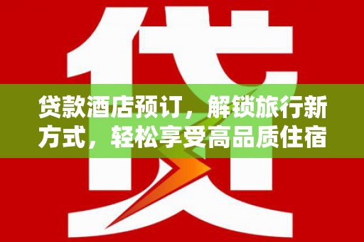 遂川贷款酒店预订，解锁旅行新方式，轻松享受高品质住宿