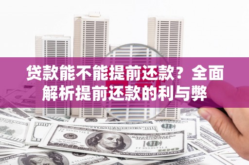 遂川贷款能不能提前还款？全面解析提前还款的利与弊