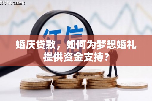 遂川婚庆贷款，如何为梦想婚礼提供资金支持？