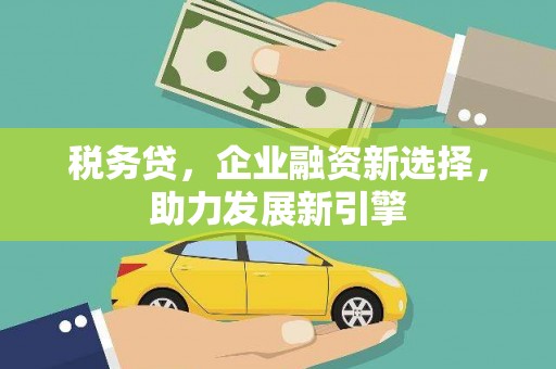 遂川税务贷，企业融资新选择，助力发展新引擎