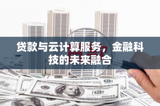 遂川贷款与云计算服务，金融科技的未来融合