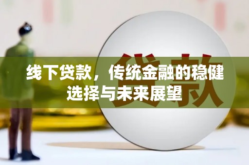 遂川线下贷款，传统金融的稳健选择与未来展望