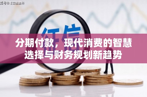 遂川分期付款，现代消费的智慧选择与财务规划新趋势