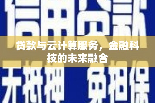 遂川贷款与云计算服务，金融科技的未来融合
