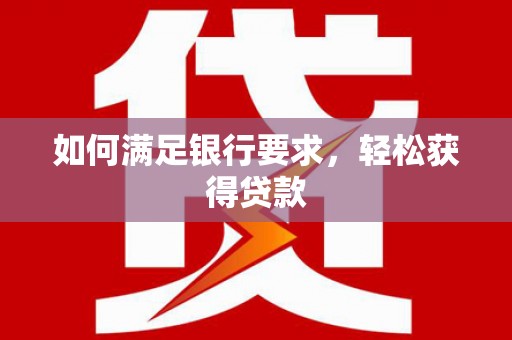 遂川如何满足银行要求，轻松获得贷款