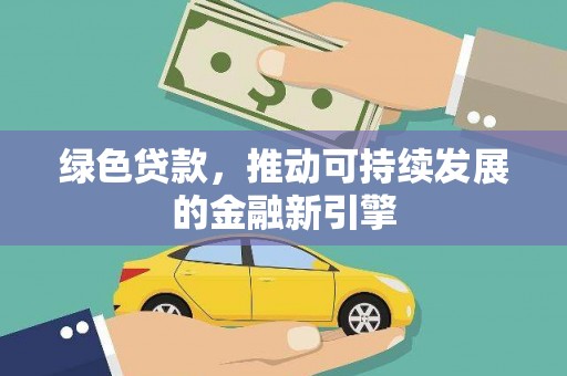 遂川绿色贷款，推动可持续发展的金融新引擎
