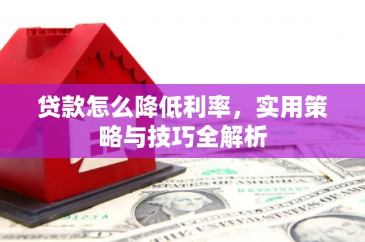 遂川贷款怎么降低利率，实用策略与技巧全解析