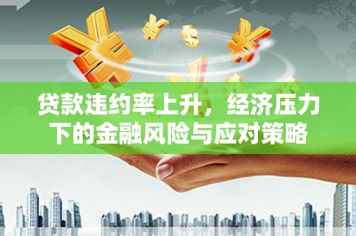 遂川贷款违约率上升，经济压力下的金融风险与应对策略