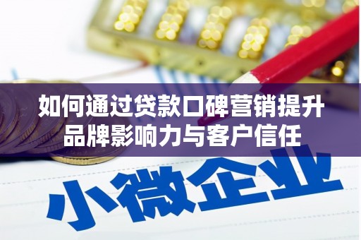 遂川如何通过贷款口碑营销提升品牌影响力与客户信任