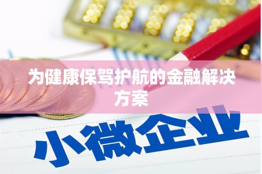 遂川为健康保驾护航的金融解决方案