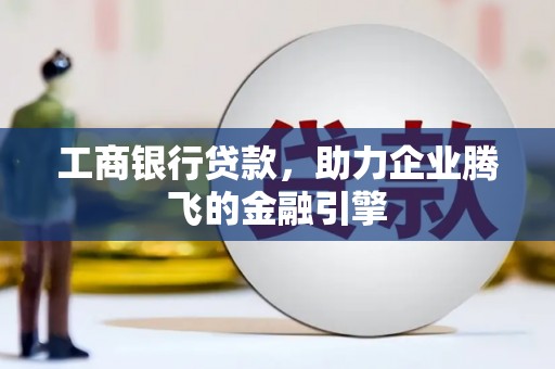 遂川工商银行贷款，助力企业腾飞的金融引擎