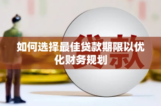 遂川如何选择最佳贷款期限以优化财务规划