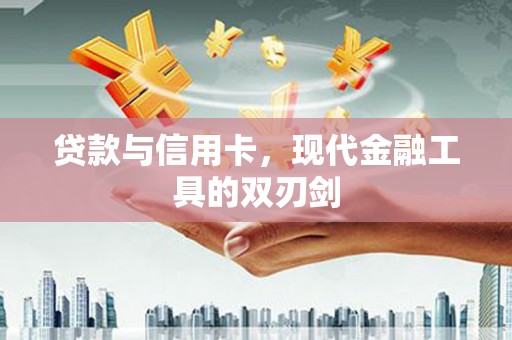 遂川贷款与信用卡，现代金融工具的双刃剑