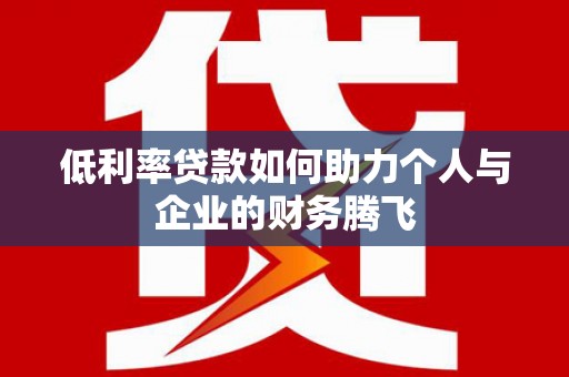遂川低利率贷款如何助力个人与企业的财务腾飞