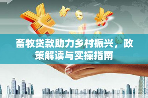 遂川畜牧贷款助力乡村振兴，政策解读与实操指南