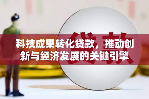 遂川科技成果转化贷款，推动创新与经济发展的关键引擎