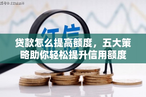 遂川贷款怎么提高额度，五大策略助你轻松提升信用额度