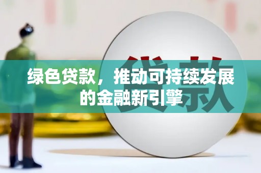 遂川绿色贷款，推动可持续发展的金融新引擎