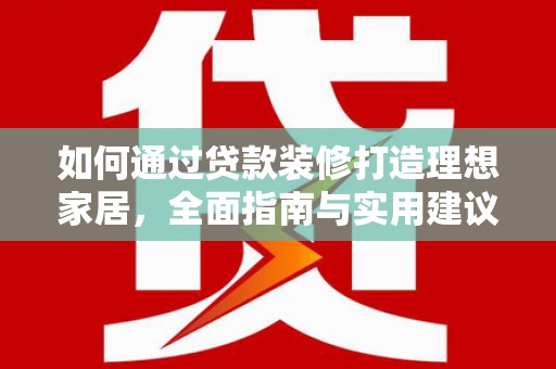 遂川如何通过贷款装修打造理想家居，全面指南与实用建议