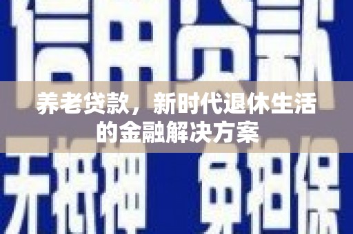 遂川养老贷款，新时代退休生活的金融解决方案