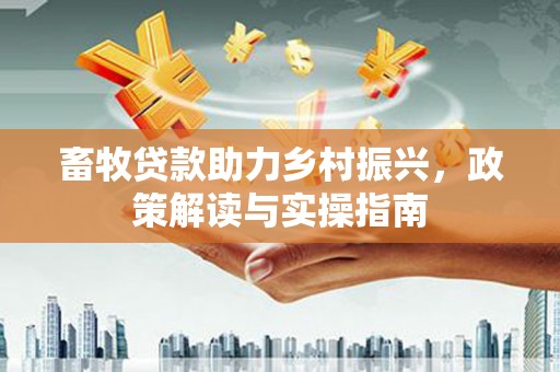遂川畜牧贷款助力乡村振兴，政策解读与实操指南