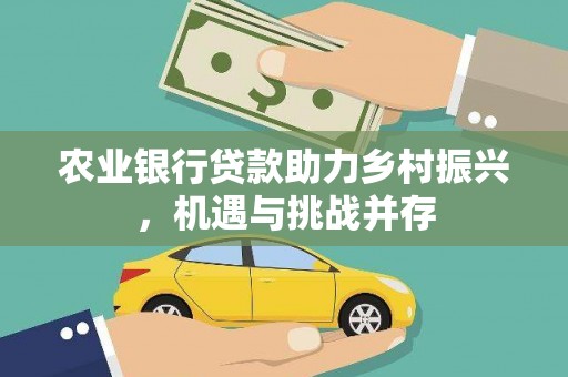遂川农业银行贷款助力乡村振兴，机遇与挑战并存