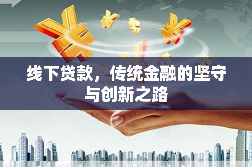 遂川线下贷款，传统金融的坚守与创新之路