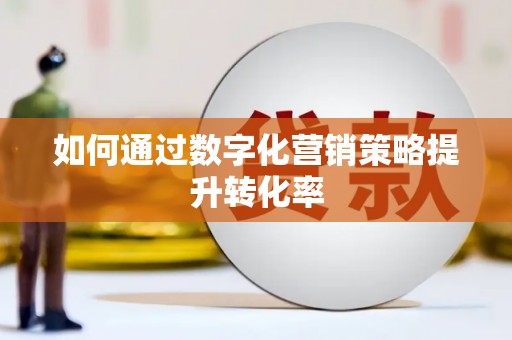 遂川如何通过数字化营销策略提升转化率