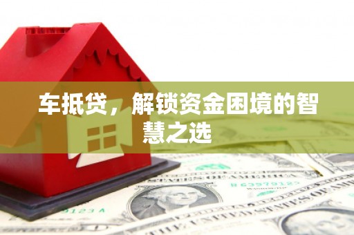 遂川车抵贷，解锁资金困境的智慧之选