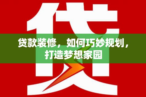 遂川贷款装修，如何巧妙规划，打造梦想家园