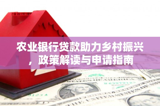 遂川农业银行贷款助力乡村振兴，政策解读与申请指南