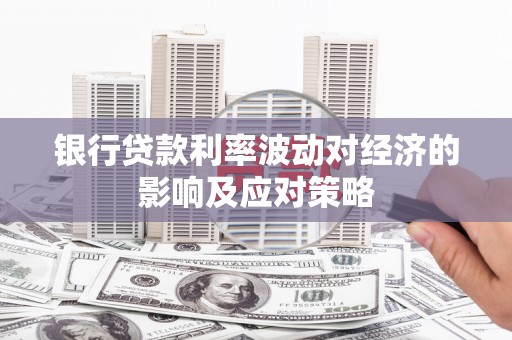 遂川银行贷款利率波动对经济的影响及应对策略