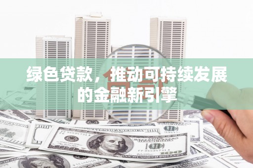 遂川绿色贷款，推动可持续发展的金融新引擎