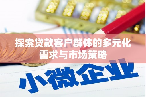 遂川探索贷款客户群体的多元化需求与市场策略