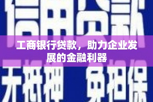 遂川工商银行贷款，助力企业发展的金融利器