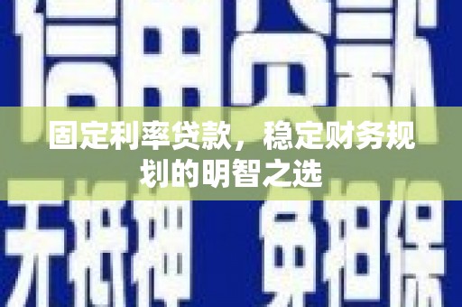 遂川固定利率贷款，稳定财务规划的明智之选