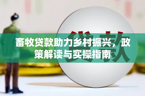 遂川畜牧贷款助力乡村振兴，政策解读与实操指南