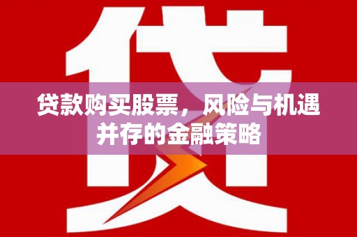遂川贷款购买股票，风险与机遇并存的金融策略